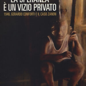 Libro - La speranza è un vizio privato. 1946. Gerardo Conforti e il caso Zanon - ISBN 9788860444752