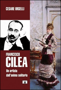 Libro - Francesco Cilea. Un artista dall'anima solitaria - ISBN 9788865401668
