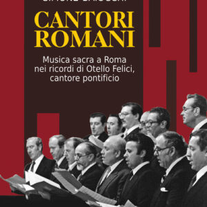 Libro - Cantori romani. Musica sacra a Roma nei ricordi di Otello Felici, cantore pontificio - ISBN 9788865403532