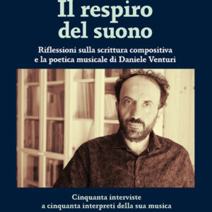 Libro - Il respiro del suono. Riflessioni sulla scrittura compositiva e la poetica musicale di Daniele Venturi - ISBN 9788865403709