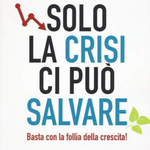Libro - Solo la crisi ci può salvare. Basta con la follia della crescita! - ISBN 9788868203061
