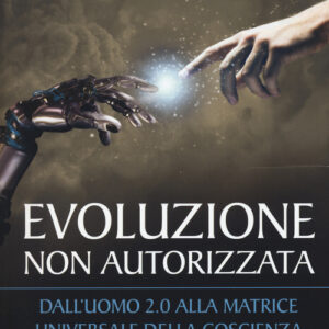 Libro - Evoluzione non autorizzata. Dall'uomo 2.0 alla matrice universale della coscienza - ISBN 9788868203467