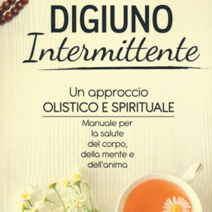 Libro - Digiuno intermittente. Un approccio olistico e spirituale. Manuale per la salute del corpo, della mente e dell’anima - ISBN 9788868207397