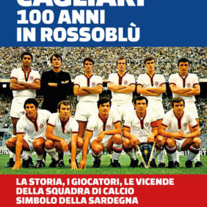Libro - Cagliari. 100 anni in Rossoblù. La storia, i giocatori, le vicende della squadra di calcio simbolo della Sardegna - ISBN 9788868512880
