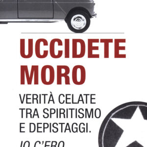 Libro - Uccidete Moro. Verità celate tra spiritismo e depistaggi. Io c'ero - ISBN 9788868685188