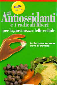 Libro - Tutto su... gli antiossidanti e i radicali liberi: per la giovinezza delle cellule. A che cosa servono, dove si trovano - ISBN 9788870312355