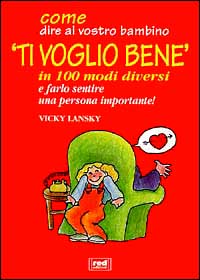 Libro - Come dire al vostro bambino «Ti voglio bene» in 100 modi diversi e farlo sentire una persona importante! - ISBN 9788870315646