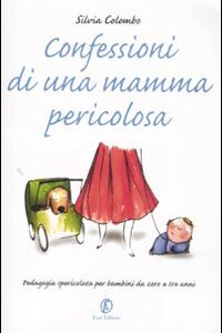 Libro - Confessioni di una mamma pericolosa. Pedagogia spericolata per bambini da zero a tre anni - ISBN 9788881129454