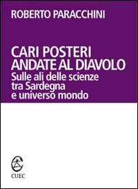 Libro - Cari posteri andate al diavolo. Sulle ali delle scienze tra Sardegna e universo mondo - ISBN 9788884673626