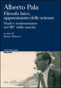 Libro - Alberto Pala. Filosofo laico, appassionato delle scienze. Studi e testimonianze nel 90° dalla nascita - ISBN 9788884678041