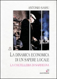 Libro - La dinamica economica di un sapere locale. La coltelleria di Sardegna - ISBN 9788886799546
