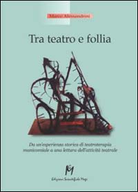 Libro - Tra teatro e follia. Da un'esperienza storica di teatroterapia manicomiale a una lettura dell'attività teatrale - ISBN 9788886801966