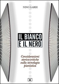 Libro - Il bianco e il nero. Considerazioni storico-critiche sulla tecnologia pianistica - ISBN 9788887203684