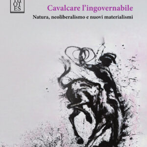 Libro - Cavalcare l'ingovernabile. Natura, neoliberalismo e nuovi materialismi - ISBN 9788893143844
