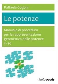 Libro - Le potenze. Manuale di procedura per la rappresentazione geometrica delle potenze in 3D - ISBN 9788898198009