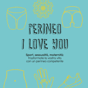 Libro - Perineo I love you. Sport, sessualità, maternità: trasformate la vostra vita con un perineo competente - ISBN 9788898323746
