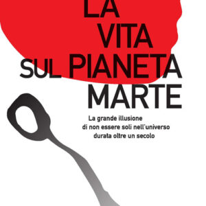 Libro - La vita sul pianeta Marte. La grande illusione di non essere soli nell'universo durata oltre un secolo - ISBN 9788898556458