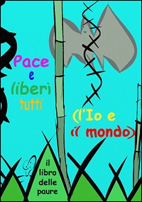 Libro - Pace e liberi tutti. (L'Io e il mondo). Il libro delle paure - ISBN 9788898964000