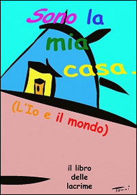 Libro - Sono la mia casa. L'io e il mondo. Il libro delle lacrime - ISBN 9788898964017
