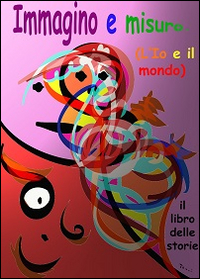 Libro - Immagino e misuro. L'io e il mondo. Il libro delle storie - ISBN 9788898964062