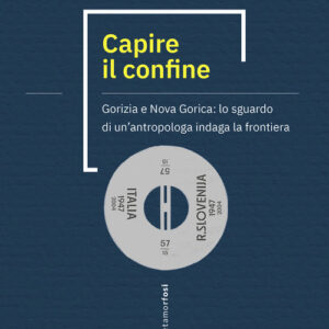 Libro - Capire il confine. Gorizia e Nova Gorica: lo sguardo di un’antropologa indaga la frontiera - ISBN 9791255670308