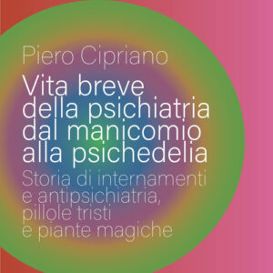 Libro - Vita breve della psichiatria dal manicomio alla psichedelia. Storia di internamenti e antipsichiatria, pillole tristi e piante magiche - ISBN 9791259980298