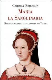 Libro Maria la sanguinaria. Miserie e grandezze alla corte dei Tudor di Carolly Erickson - ean 9788804451792 - Mondadori