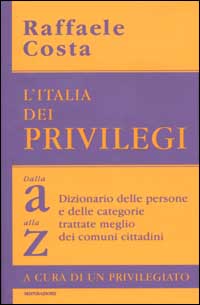 Libro Italia dei privilegi. Dalla a alla z dizionario delle persone e delle categorie trattate meglio dei comuni cittadini di Raffaele Costa - ean 9788804488415 - Mondadori
