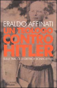 Libro teologo contro Hitler. Sulle tracce di Dietrich Bonhoeffer di Eraldo Affinati - ean 9788804500209 - Mondadori