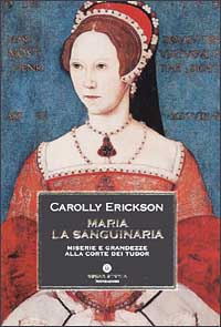 Libro Maria la sanguinaria. Miserie e grandezze alla corte dei Tudor di Carolly Erickson - ean 9788804501091 - Mondadori