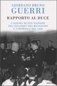 Libro Rapporto al duce. L'agonia di una nazione nei colloqui tra Mussolini e i federali nel 1942 di Giordano Bruno Guerri - ean 9788804506799 - Mondadori