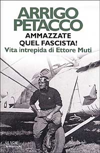 Libro Ammazzate quel fascista! Vita intrepida di Ettore Muti di Arrigo Petacco - ean 9788804506867 - Mondadori