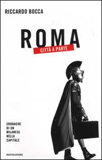 Libro Roma città a parte. Cronache di un milanese nella capitale di Riccardo Bocca - ean 9788804508618 - Mondadori