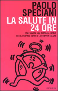 Libro salute in 24 ore. Come vivere una giornata ideale per il proprio corpo e la propria salute di Paolo Speciani - ean 9788804508625 - Mondadori