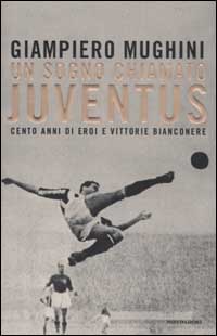 Libro sogno chiamato Juventus. Cento anni di eroi e vittorie bianconere di Giampiero Mughini - ean 9788804512608 - Mondadori