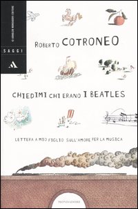 Libro Chiedimi chi erano i Beatles. Lettera a mio figlio sull'amore per la musica di Roberto Cotroneo - ean 9788804512653 - Mondadori