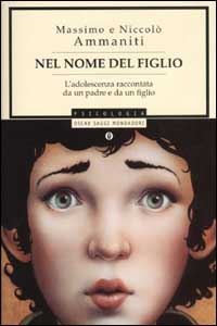 Libro Nel nome del figlio. L'adolescenza raccontata da un padre e da un figlio di Massimo Ammaniti; Niccolò Ammaniti - ean 9788804512882 - Mondadori