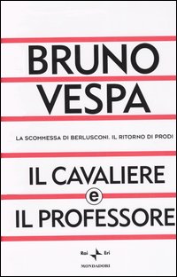 Libro cavaliere e il professore. La scommessa di Berlusconi. Il ritorno di Prodi di Bruno Vespa - ean 9788804517986 - Mondadori