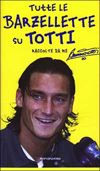 Libro Tutte le barzellette su Totti (raccolte da me) di Francesco Totti - ean 9788804523376 - Mondadori