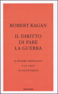 Libro diritto di fare la guerra. Il potere americano e la crisi di legittimità di Robert Kagan - ean 9788804535157 - Mondadori