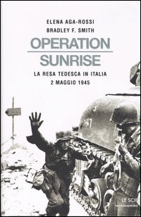 Libro Operation Sunrise. La resa tedesca in Italia 2 maggio 1945 di Elena Aga-Rossi; Bradley F. Smith - ean 9788804537267 - Mondadori