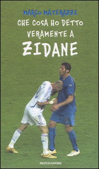 Libro Che cosa ho detto veramente a Zidane di Marco Materazzi - ean 9788804564348 - Mondadori