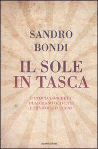 Libro sole in tasca. L'utopia concreta di Adriano Olivetti e Silvio Berlusconi di Sandro Bondi - ean 9788804574194 - Mondadori