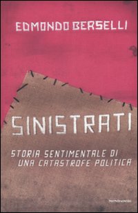 Libro Sinistrati. Storia sentimentale di una catastrofe politica di Edmondo Berselli - ean 9788804584049 - Mondadori