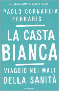 Libro casta bianca. Viaggio nei mali della sanità di Paolo Cornaglia Ferraris - ean 9788804584261 - Mondadori