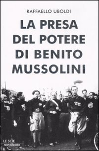 Libro presa del potere di Benito Mussolini di Raffaello Uboldi - ean 9788804586012 - Mondadori