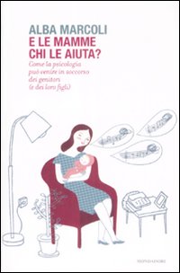 Libro E le mamme chi le aiuta? Come la psicologia può venire in soccorso dei genitori (e dei loro figli) di Alba Marcoli - ean 9788804591276 - Mondadori