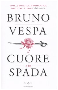 Libro cuore e la spada. Storia politica e romantica dell'Italia unita. 1861-2011 di Bruno Vespa - ean 9788804603344 - Mondadori
