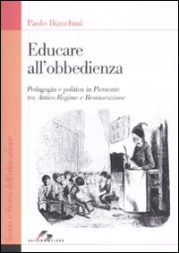 Libro Educare all'obbedienza. Pedagogia e politica in Piemonte tra Antico Regime e Restaurazione di Paolo Bianchini - ean 9788805070060 - SEI