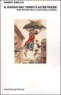 Libro viaggio nel tempo e altre pazzie. Nove strane idee al vaglio della scienza di Robert Ehrlich - ean 9788806163075 - Einaudi